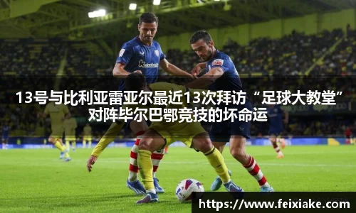 13号与比利亚雷亚尔最近13次拜访“足球大教堂”对阵毕尔巴鄂竞技的坏命运