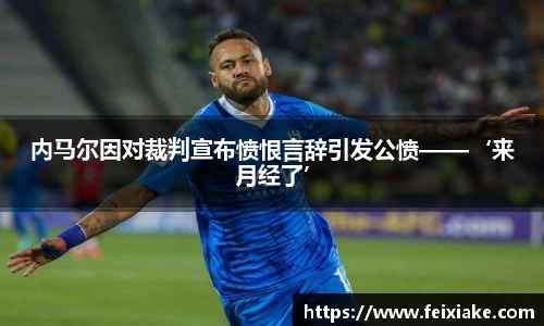 内马尔因对裁判宣布愤恨言辞引发公愤——‘来月经了’