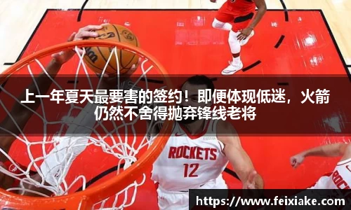 上一年夏天最要害的签约！即便体现低迷，火箭仍然不舍得抛弃锋线老将